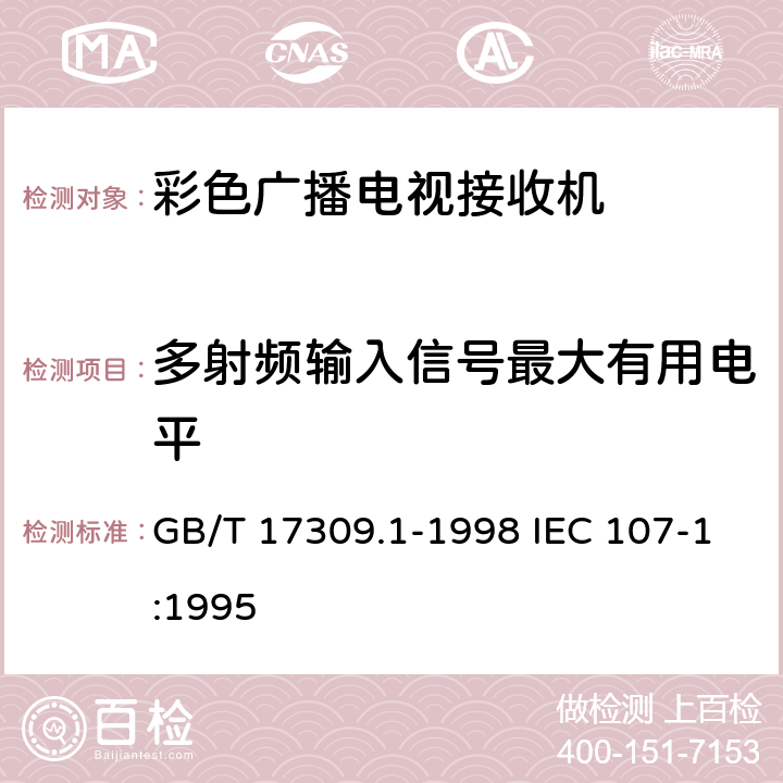 多射频输入信号最大有用电平 电视广播接收机测量方法 第1部分：一般考虑，射频和视频电性能测量以及显示性能的测量 GB/T 17309.1-1998 IEC 107-1:1995 5.2.11