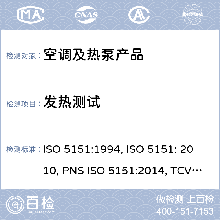 发热测试 ISO 5151:1994 无风管试空调器和热泵的性能测试和指标 , ISO 5151: 2010, PNS ISO 5151:2014, TCVN 6576: 2013, GSO ISO 5151/2009, SI 5151:2013, SNI ISO 5151:2015, NTE INEN 2495:2012, MS ISO 5151:2012, UAE.S ISO 5151:2011, NTE INEN-ISO 5151:2014 cl.6