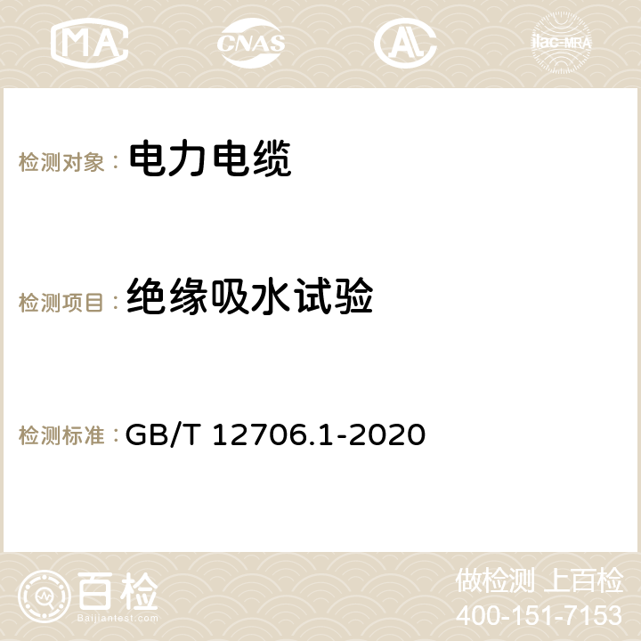 绝缘吸水试验 额定电压1kV(Um=1.2kV)到35kV(Um=40.5kV)挤包绝缘电力电缆及附件 第1部分：额定电压1kV(Um=1.2kV)到3kV(Um=3.6kV)电缆 GB/T 12706.1-2020 18.15