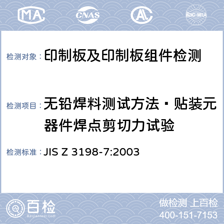 无铅焊料测试方法—贴装元器件焊点剪切力试验 无铅焊料测试方法-Part 7: 贴装元器件焊点剪切力试验 JIS Z 3198-7:2003