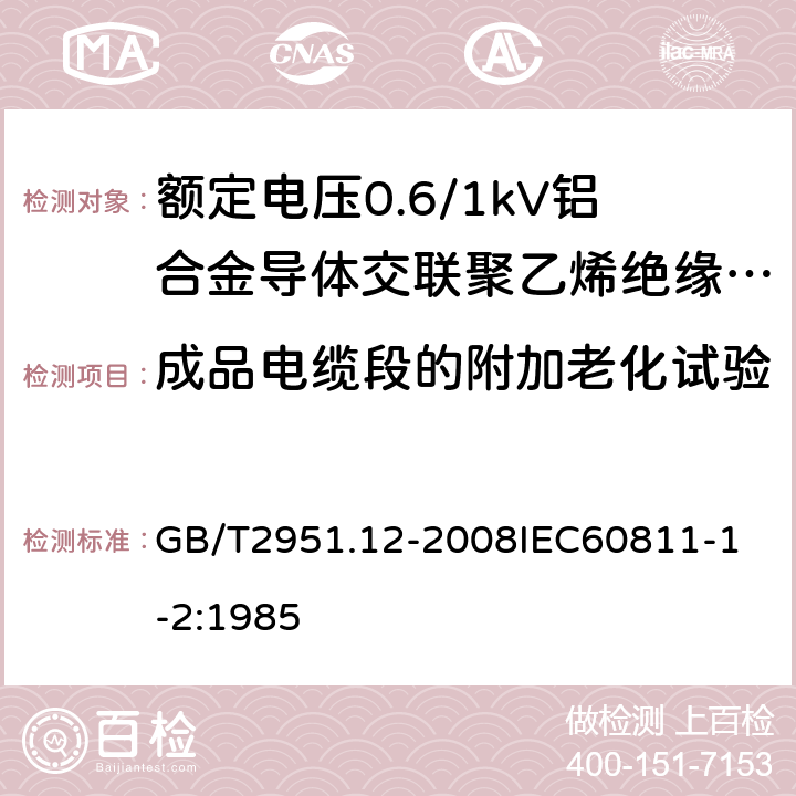 成品电缆段的附加老化试验 电缆和光缆绝缘和护套材料通用试验方法 第12部分：通用试验方法热老化试验方法 GB/T2951.12-2008
IEC60811-1-2:1985 14.5