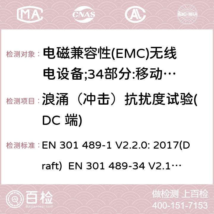 浪涌（冲击）抗扰度试验(DC 端) 符合指令2014/53/EU 3.1(b) 和 6 章节要求无线音频设备传输设备电磁兼容与频谱特性：Part1 通用测试方法及要求；Part 34 手机电源设备要求 EN 301 489-1 V2.2.0: 2017(Draft) 
 EN 301 489-34 V2.1.1: 2017（draft） 条款9.6