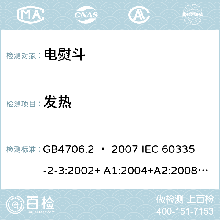 发热 家用和类似用途电器的安全 – 第二部分:特殊要求 – 电熨斗 GB4706.2 – 2007 

IEC 60335-2-3:2002+ A1:2004+A2:2008 

IEC 60335-2-3:2012+ A1:2015 

EN 60335-2-3:2002 + A1:2005 + A2:2008 +A11:2010

EN60335-2-3:2016 Cl. 11