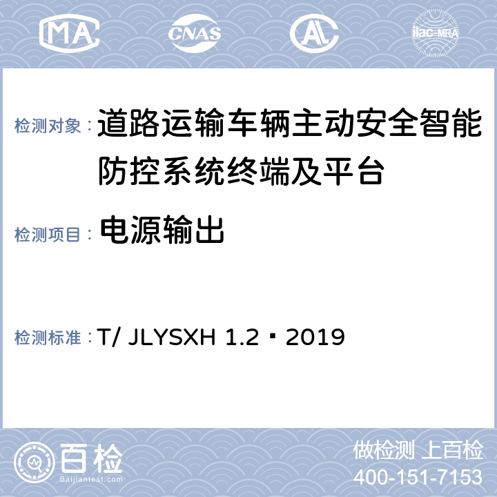 电源输出 《道路运输车辆智能视频监控报警系统技术规范第 2 部分：终端及测试方法》 T/ JLYSXH 1.2—2019 6.5