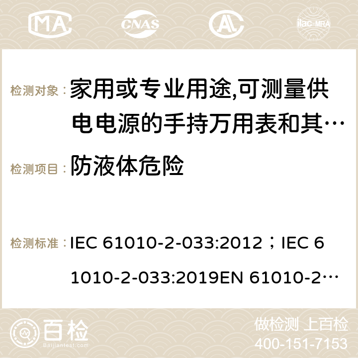 防液体危险 测量，控制和实验用设备的安全 第2-033部分 家用或专业用途,可测量供电电源的手持万用表和其他测试用表的安全要求 IEC 61010-2-033:2012；
IEC 61010-2-033:2019
EN 61010-2-033:2012 11