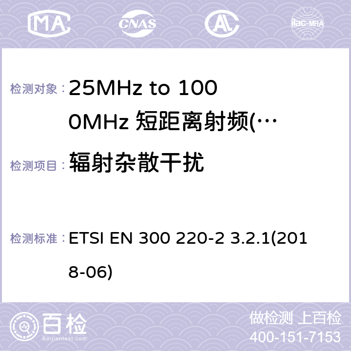 辐射杂散干扰 短距离设备（SRD）运行频率范围为25 MHz至1 000 MHz;第二部分：统一标准涵盖了必要条件2004/53 / EU指令第3.2条的要求用于非特定无线电设备 ETSI EN 300 220-2 3.2.1(2018-06) 7,8,9