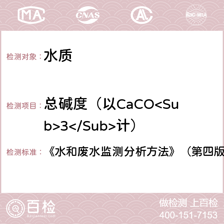 总碱度（以CaCO<Sub>3</Sub>计） 《水和废水监测分析方法》（第四版 增补版） 《水和废水监测分析方法》（第四版 增补版） 第三篇、第一章、十二、（一）酸碱指示剂滴定法