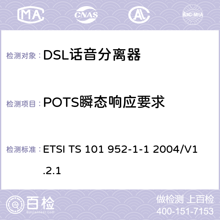 POTS瞬态响应要求 接入网xDSL收发器分离器；第一部分：欧洲部署环境下的ADSL分离器；子部分一：适用于各种xDSL技术的DSLoverPOTS分离器低通部分的通用要求 ETSI TS 101 952-1-1 2004/V1.2.1 6.13