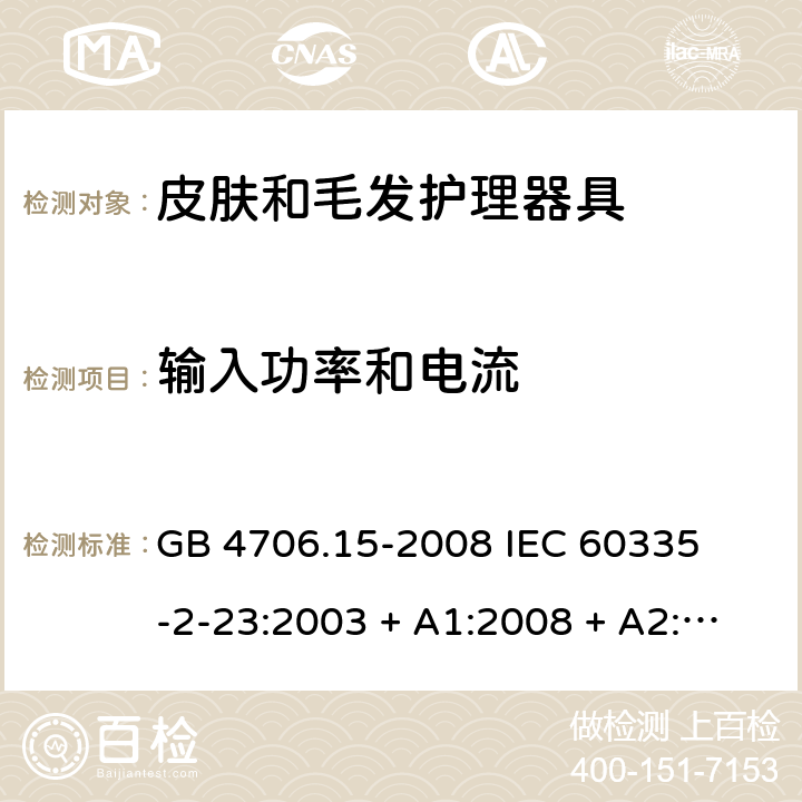 输入功率和电流 家用和类似用途电器的安全 – 第二部分:特殊要求 – 皮肤和毛发护理器具 GB 4706.15-2008 

IEC 60335-2-23:2003 + A1:2008 + A2:2012 

IEC 60335-2-23:2016

EN 60335-2-23:2003 + A1:2008 + A11:2010+A2:2015 Cl. 10