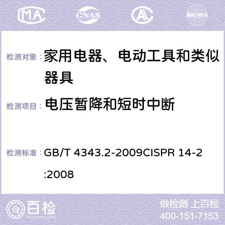 电压暂降和短时中断 电磁兼容 家用电器、电动工具和类似器具的电磁兼容要求 第2部分：抗扰度 GB/T 4343.2-2009
CISPR 14-2:2008 5.7