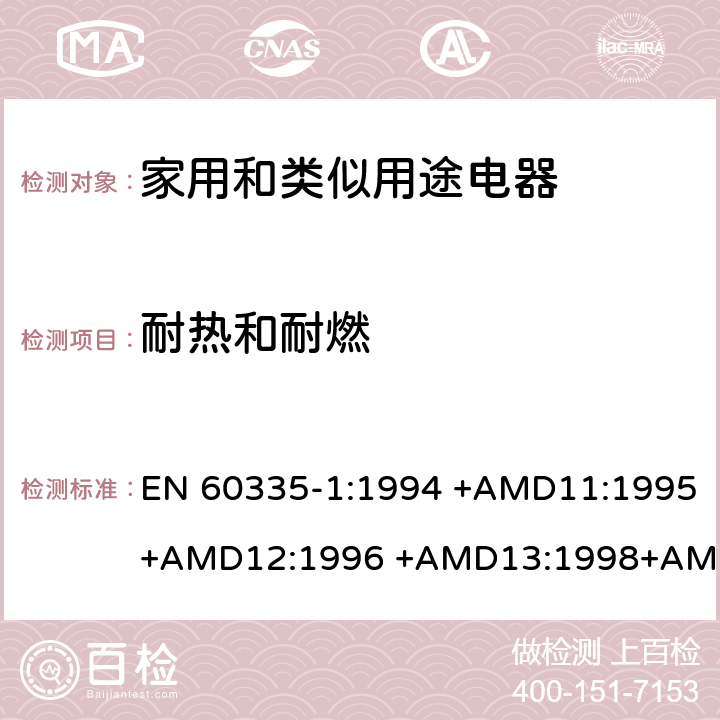 耐热和耐燃 EN 60335-1:1994 家用和类似用途电器的安全 第1部分：通用要求  +AMD11:1995+AMD12:1996 +AMD13:1998+AMD14:1998+AMD1:1996 +AMD2:2000 +AMD15:2000+AMD16:2001,
EN 60335-1:2002 +AMD1:2004+AMD11:2004 +AMD12:2006+ AMD2:2006 +AMD13:2008+AMD14:2010+AMD15:2011,
EN 60335-1:2012+AMD11:2014,
AS/NZS 60335.1:2011+Amdt 1:2012+Amdt 2:2014+Amdt 3:2015 cl.30, Annex E, Annex O