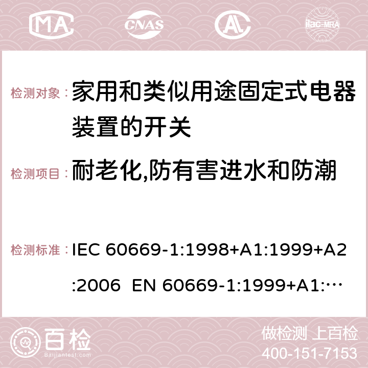 耐老化,防有害进水和防潮 家用和类似用途固定电气设备开关 第1部分：通用要求 IEC 60669-1:1998+A1:1999+A2:2006 EN 60669-1:1999+A1:2002+A2:2008 Cl.15