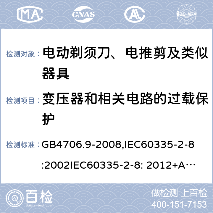 变压器和相关电路的过载保护 家用和类似用途电器的安全　剃须刀、电推剪及类似器具的特殊要求 GB4706.9-2008,
IEC60335-2-8:2002
IEC60335-2-8: 2012+A1:2015 17