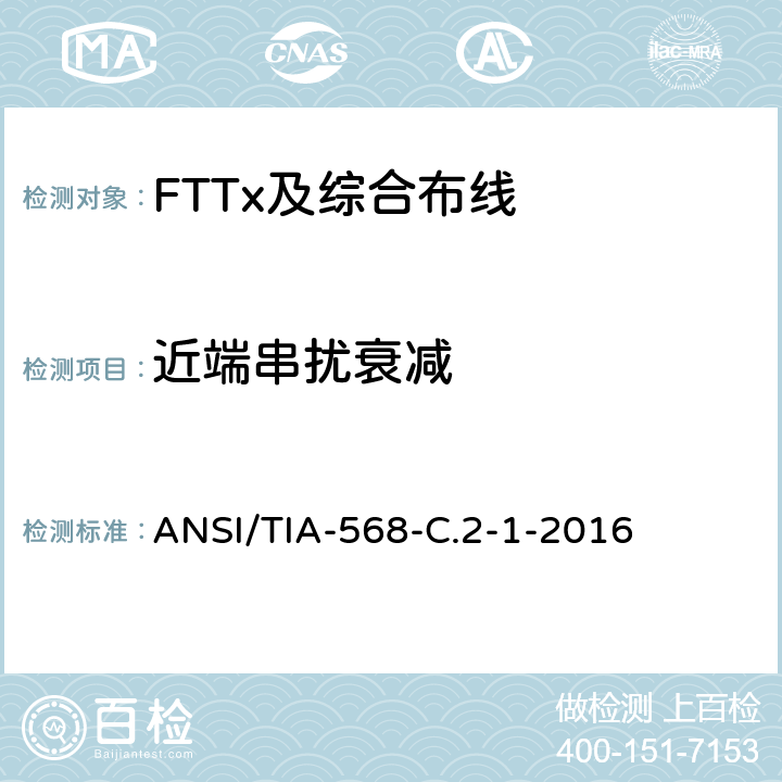 近端串扰衰减 ANSI/TIA-56 平衡双绞线电信布线和连接硬件标准,附录1：规格为100Ω8类布线 8-C.2-1-2016 6.2.9、6.3.9
