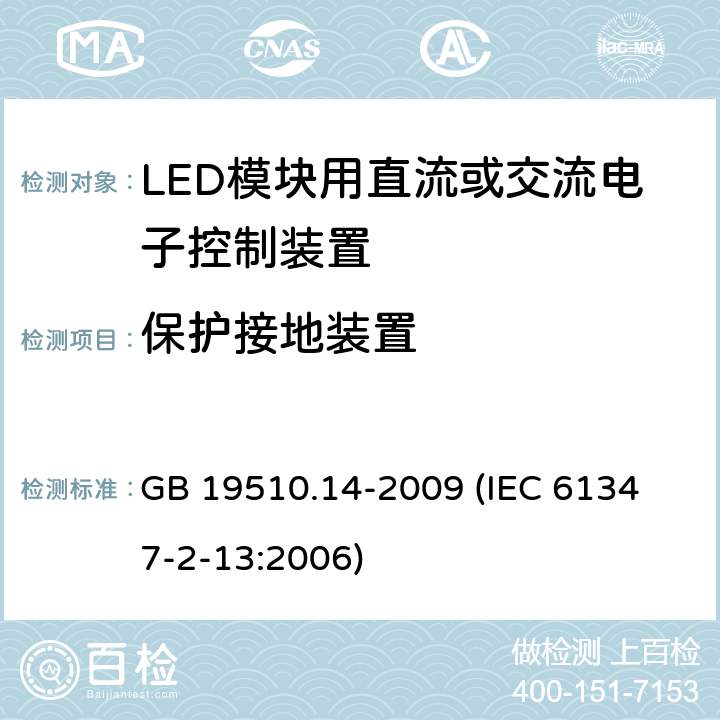 保护接地装置 灯的控制装置 第14部分:LED模块用直流或交流电子控制装置的特殊要求 GB 19510.14-2009 
(IEC 61347-2-13:2006) 10