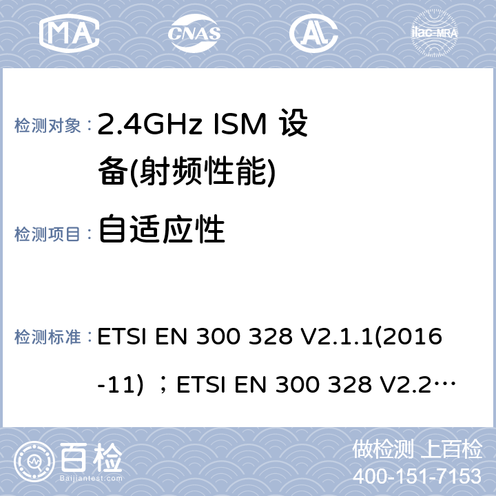 自适应性 电磁兼容性及无线电频谱管理（ERM）；工作在2.4GHz工科医频段且运用宽带调制技术的数字传输设备；覆盖 2014/53/EU指令的第3.2条款基本要求的协调标准 ETSI EN 300 328 V2.1.1(2016-11) ；ETSI EN 300 328 V2.2.2 (2019-07) 5.4.6