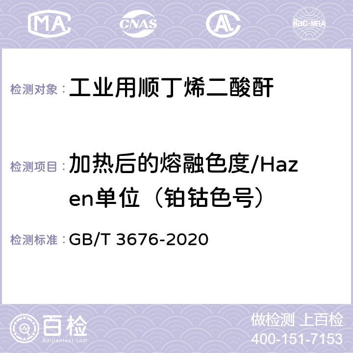 加热后的熔融色度/Hazen单位（铂钴色号） 工业用顺丁烯二酸酐 GB/T 3676-2020 4.8