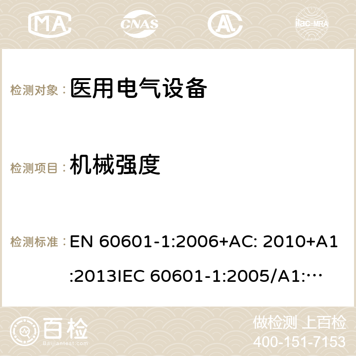 机械强度 医用电气设备第1部分: 基本安全和基本性能的通用要求 EN 60601-1:2006+AC: 2010+A1:2013
IEC 60601-1:2005/A1:2012 
IEC 60601‑1: 2005 + CORR. 1 (2006) + CORR. 2 (2007) 
EN 60601-1:2006 15.3