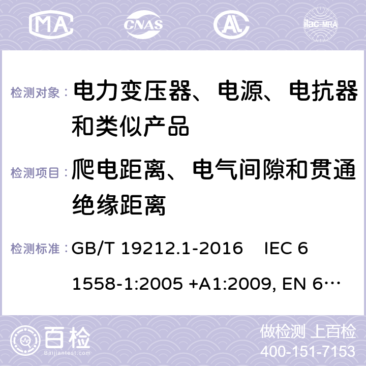 爬电距离、电气间隙和贯通绝缘距离 电力变压器、电源、电抗器和类似产品的安全第1部分：通用要求和试验 GB/T 19212.1-2016 
IEC 61558-1:2005 +A1:2009, EN 61558-1:2005+A1:2009, IEC 61558-1:2017, EN IEC 61558-1:2019 26