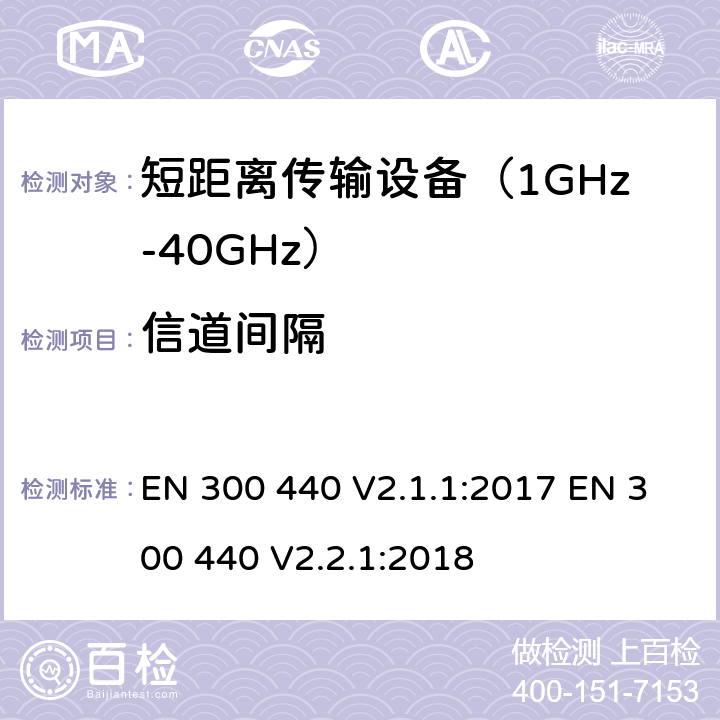 信道间隔 短距离无线传输设备（1 GHz到40GHz频率范围） 电磁兼容性和无线电频谱特性符合指令2014/53/EU 3.2条基本要求 EN 300 440 V2.1.1:2017 EN 300 440 V2.2.1:2018 条款 4.2.6