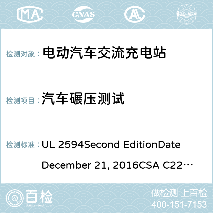 汽车碾压测试 UL 2594 电动汽车交流充电器 
Second Edition
Date
December 21, 2016
CSA C22.2 No. 280-16
Second Edition cl.58