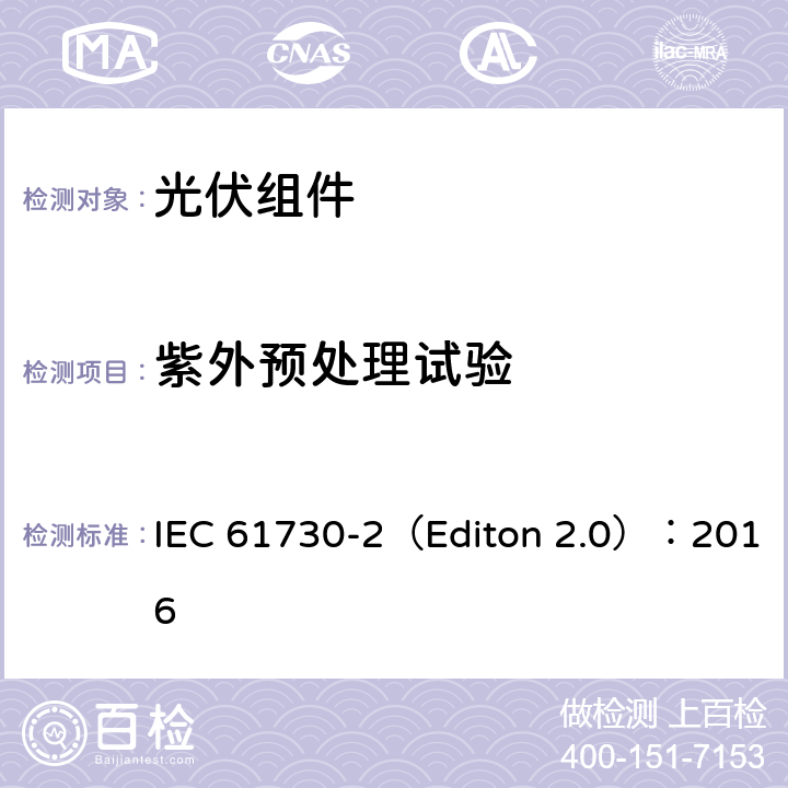 紫外预处理试验 地面用光伏组安全鉴定- 第二部分 测试要求 IEC 61730-2（Editon 2.0）：2016 10.31