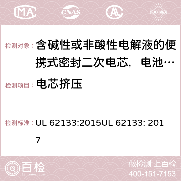 电芯挤压 含碱性或非酸性电解液的便携式密封二次电芯，电池或蓄电池组的安全要求 UL 62133:2015
UL 62133: 2017 7.3.6