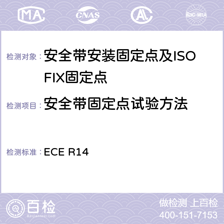 安全带固定点试验方法 关于就安全带固定点,ISOFIX固定系统和ISOFIX顶部系带固定点方面批准车辆的统一规定 ECE R14 6.4
