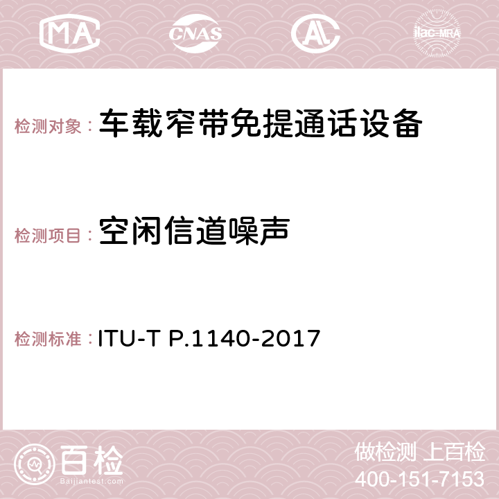 空闲信道噪声 P系列：电话传输质量，电话安装，本地线路网络（涉及车辆通讯）：车辆紧急呼叫的语音通信要求 ITU-T P.1140-2017 8.7