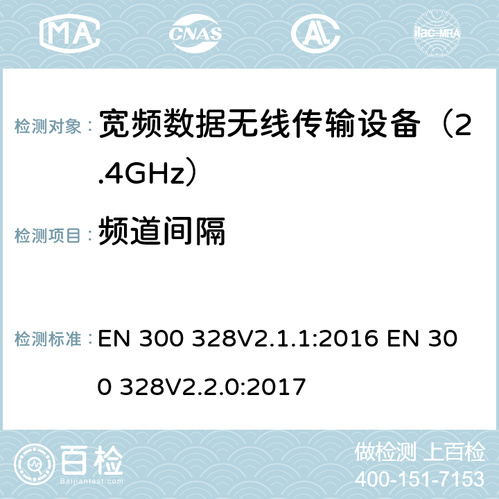 频道间隔 电磁兼容性和无线电频谱要求-宽带传输系统中的数据传输设备操作2.4 GHz ISM波段和使用宽带调制技术, 指令2014/53/EU 3.2条基本要求 EN 300 328V2.1.1:2016 EN 300 328V2.2.0:2017 条款 4.3.1.5