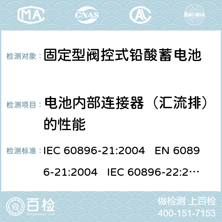 电池内部连接器（汇流排）的性能 固定式铅酸蓄电池-第21部分:阀门调节型-试验方法 固定式铅酸蓄电池-第22部分:阀门调节型-要求 IEC 60896-21:2004 EN 60896-21:2004 IEC 60896-22:2004 EN 60896-22:2004 6.10