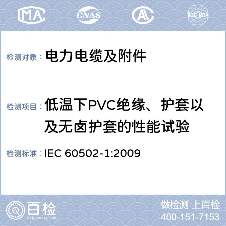 低温下PVC绝缘、护套以及无卤护套的性能试验 额定电压为1kV（Um=1.2kV）到30kV（Um=36kV）的挤包绝缘电力电缆及附件 第1部分：额定电压为1kV（Um=1.2kV）到3kV（Um=3.6kV）的电缆 IEC 60502-1:2009 18.8