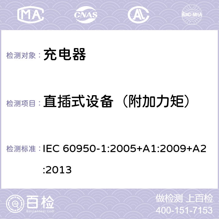 直插式设备（附加力矩） 信息技术设备 安全 第1部分: 通用要求 IEC 60950-1:2005+A1:2009+A2:2013 4.3.6