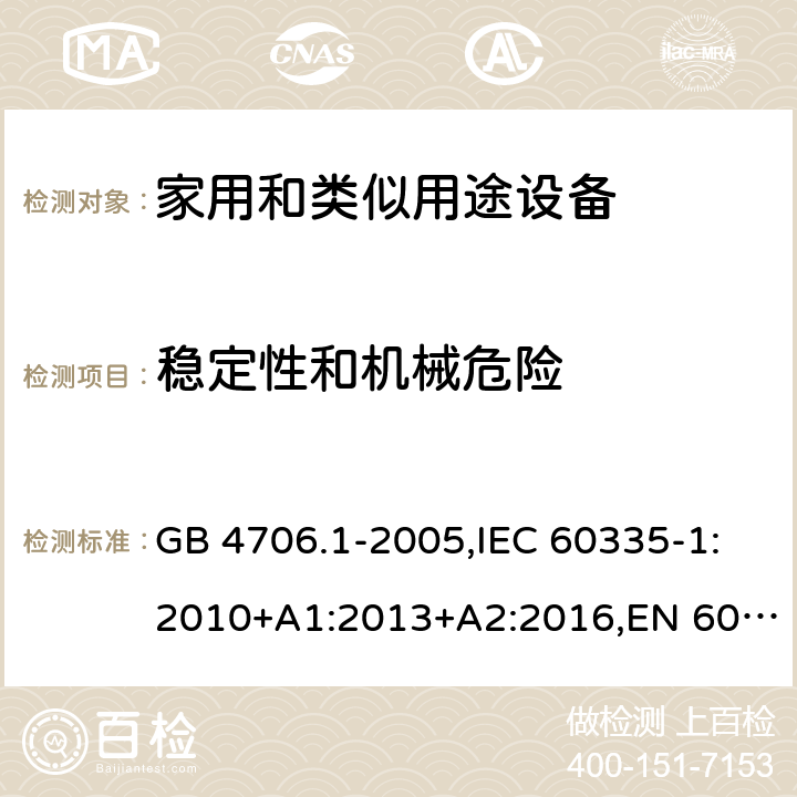 稳定性和机械危险 家用和类似用途设备-安全-第一部分：通用要求 GB 4706.1-2005,IEC 60335-1:2010+A1:2013+A2:2016,EN 60335-1:2012+A1:2013+A11:2014+A2:2016+A12:2017,AS/NZS 60335.1:2011+A1:2012+A2:2014+A3:2015+A4:2017 20