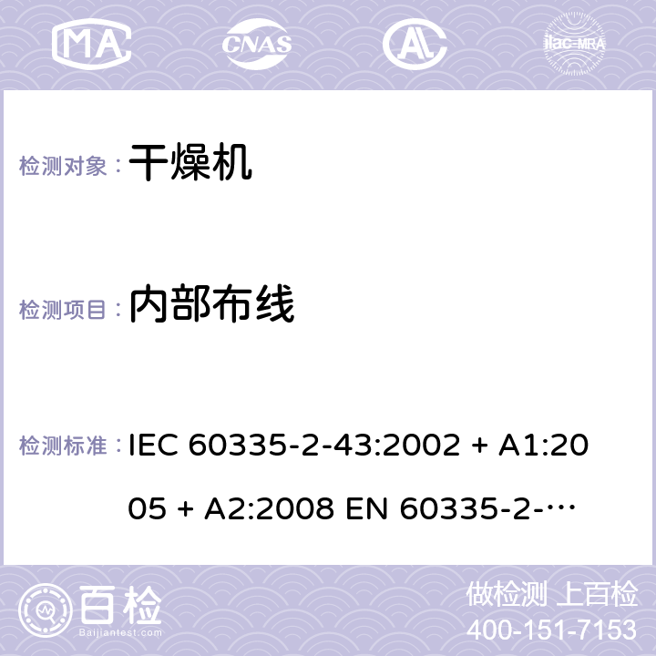 内部布线 家用和类似用途电器的安全 – 第二部分:特殊要求 – 衣物干燥机和毛巾架 IEC 60335-2-43:2002 + A1:2005 + A2:2008 

EN 60335-2-43:2003 + A1:2006 + A2:2008 Cl. 23