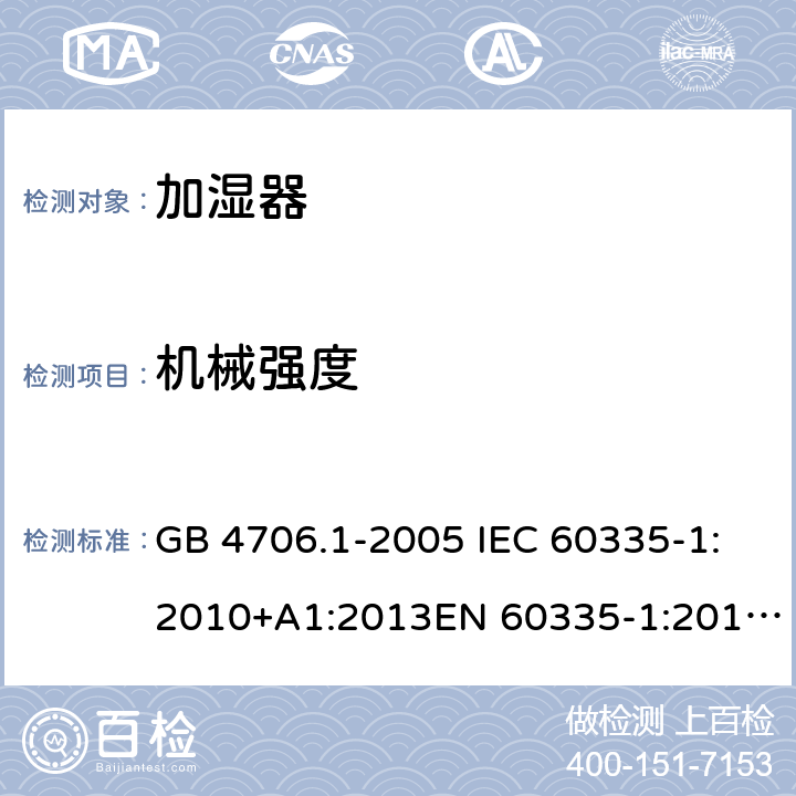 机械强度 家用和类似用途电器的安全 第1部分:通用要求家用和类似用途电器的安全 加湿器的特殊要求 GB 4706.1-2005 IEC 60335-1:2010+A1:2013EN 60335-1:2012GB 4706.48-2009 IEC 60335-2-98:2008EN 60335-2-98:2003 第二十一章