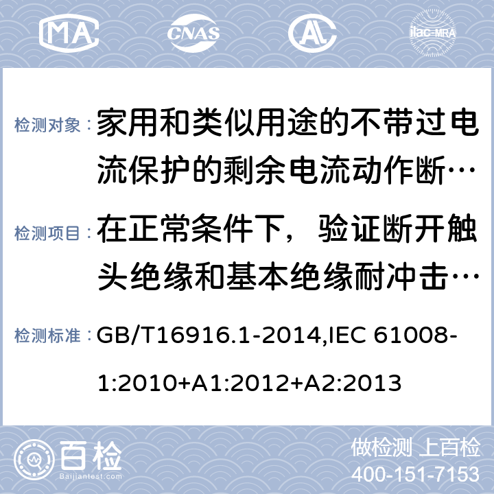 在正常条件下，验证断开触头绝缘和基本绝缘耐冲击电压能力 家用和类似用途的不带过电流保护的剩余电流动作断路器:第1部分:一般规则 GB/T16916.1-2014,IEC 61008-1:2010+A1:2012+A2:2013 9.7.7.4