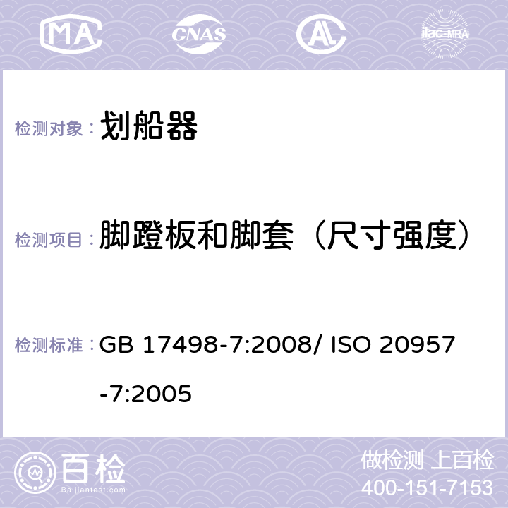 脚蹬板和脚套（尺寸强度） 固定式健身器材 第7部分：划船器 附加的特殊安全要求和试验方法 GB 17498-7:2008/ 
ISO 20957-7:2005 5.5,6.1.4,6.6.1,6.6.2