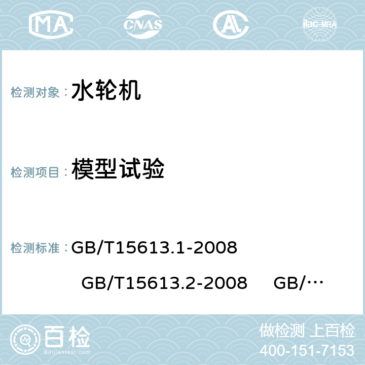 模型试验 《水轮机、蓄能泵和水泵水轮机模型验收试验 第1部分: 通用规定 》 《水轮机、蓄能泵和水泵水轮机模型验收试验 第2部分：常规水力性能试验 》《水轮机、蓄能泵和水泵水轮机模型验收试验 第3部分：辅助性能试验》 GB/T15613.1-2008 GB/T15613.2-2008 GB/T15613.3-2008