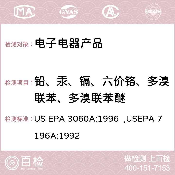 铅、汞、镉、六价铬、多溴联苯、多溴联苯醚 US EPA 3060A 六价铬的碱式提取 比色法测定六价铬 :1996 ,USEPA 7196A:1992