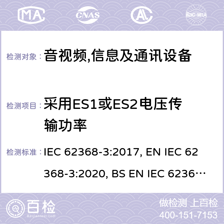 采用ES1或ES2电压传输功率 音视频、信息技术和通讯技术设备第3部分:通过通讯电缆和端口传输直流电能的安全问题 IEC 62368-3:2017, EN IEC 62368-3:2020, BS EN IEC 62368-3:2020 Cl.5