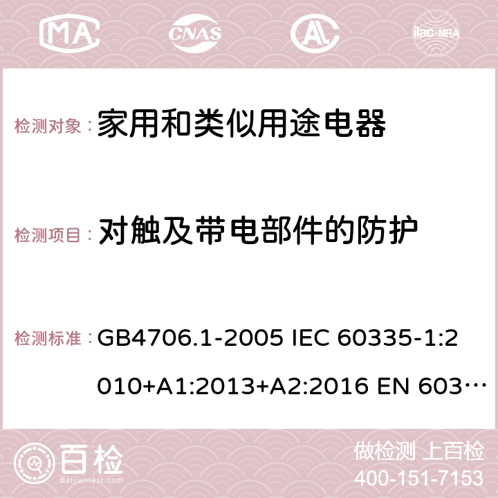 对触及带电部件的防护 家用和类似用途电器的安全 第一部分：通用要求 GB4706.1-2005 IEC 60335-1:2010+A1:2013+A2:2016 EN 60335-1:2012+A11:2014 8