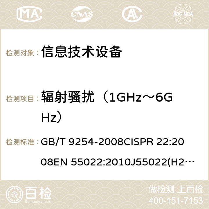 辐射骚扰（1GHz～6GHz） 信息技术设备的无线电骚扰限值和测量方法 
GB/T 9254-2008
CISPR 22:2008
EN 55022:2010
J55022(H22)
 条款6.2