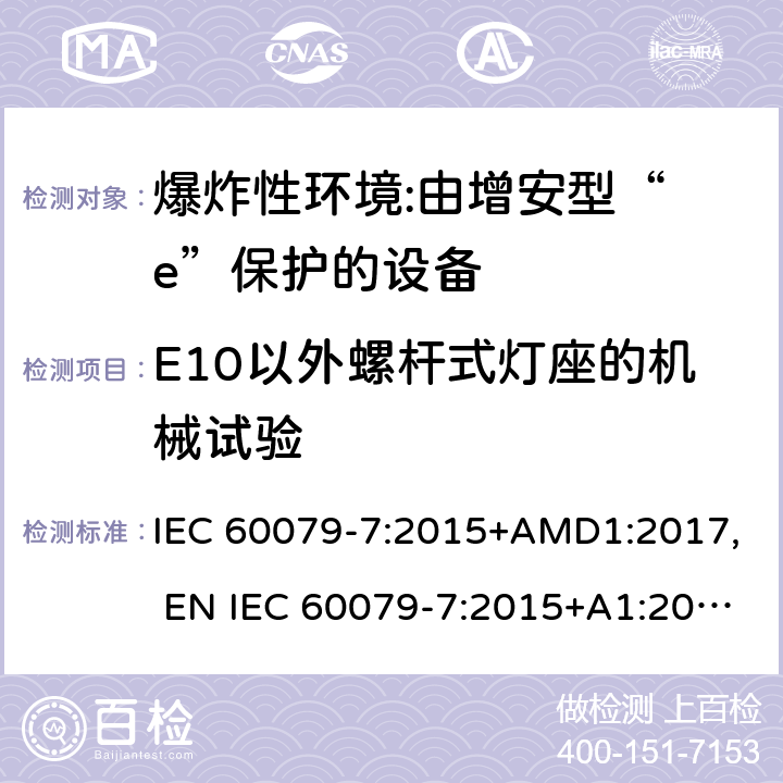 E10以外螺杆式灯座的机械试验 爆炸性环境 第7部分:由增安型“ e”保护的设备 IEC 60079-7:2015+AMD1:2017, EN IEC 60079-7:2015+A1:2018, UL 60079-7:2017 6.3.3