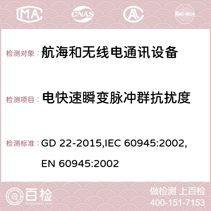 电快速瞬变脉冲群抗扰度 航海和无线电通信设备和系统的总体要求－测试方法和实验结果 GD 22-2015,
IEC 60945:2002,
EN 60945:2002 cl.10