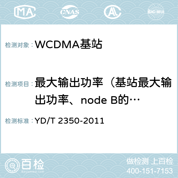 最大输出功率（基站最大输出功率、node B的最大输出功率） 2GHz WCDMA数字蜂窝移动通信网 无线接入子系统设备测试方法（第五阶段）增强型高速分组接入（HSPA+） YD/T 2350-2011 8.2.3.1