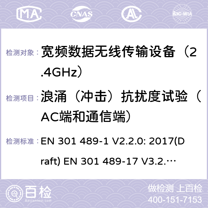 浪涌（冲击）抗扰度试验（AC端和通信端） 符合指令2014/53/EU 3.1(b) 和 6 章节要求无线传输设备电磁兼容与频谱特性：Part1 通用测试方法及要求；Part17 宽带数字传输系统要求 EN 301 489-1 V2.2.0: 2017(Draft) 
EN 301 489-17 V3.2.0: 2017(Draft) 条款 9.8