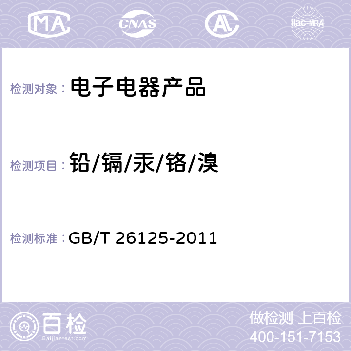 铅/镉/汞
/铬/溴 电子电气产品六种限用物质（铅、镉、汞、六价铬、多溴联苯、多溴二苯醚）的测定 GB/T 26125-2011