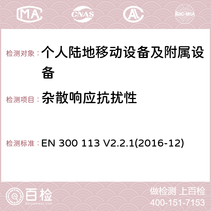 杂散响应抗扰性 陆地移动业务; 用于传输数据的无线电设备(和/或语音）使用恒定或非恒定包络调制并具有天线连接器;协调标准涵盖了基本要求根据指令2014/53/EU第3.2条 EN 300 113 V2.2.1(2016-12)