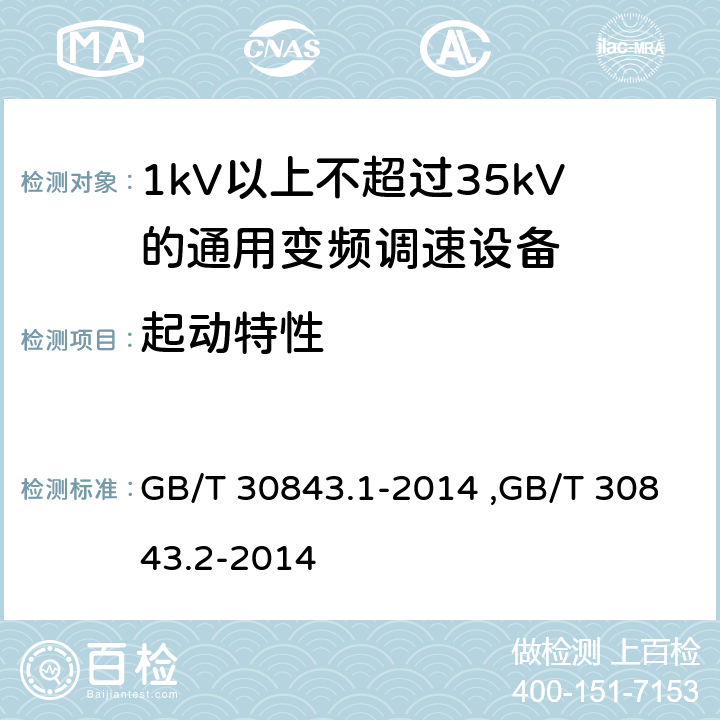 起动特性 《1kV以上不超过35kV的通用变频调速设备 第1部分：技术条件》 《1kV以上不超过35kV的通用变频调速设备 第2部分：试验方法 》 GB/T 30843.2-2014 GB/T 30843.1-2014 ,GB/T 30843.2-2014 5.15